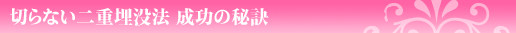 切らない二重埋没法　成功の秘訣