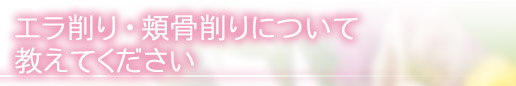エラ削り・頬骨削りについて教えてください