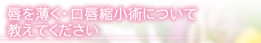 唇を薄く・口唇縮小術について教えてください