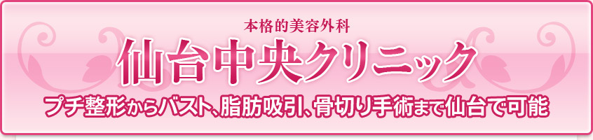 本格的美容外科　仙台中央クリニック　プチ整形からバスト、脂肪吸引、骨切り手術まで仙台で可能