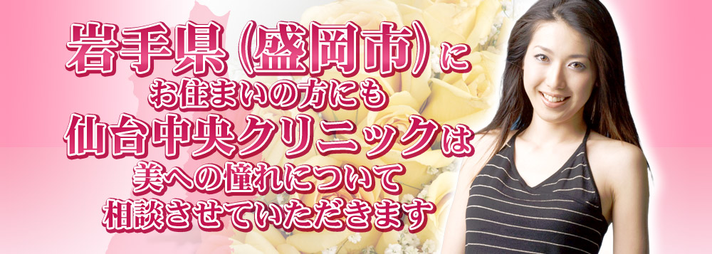 岩手県（盛岡市）にお住まいの方にも、仙台中央クリニックは美への憧れについて相談させていただきます