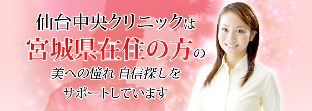 仙台中央クリニックは、宮城県在住の方の、美への憧れ・自信探しをサポートしています