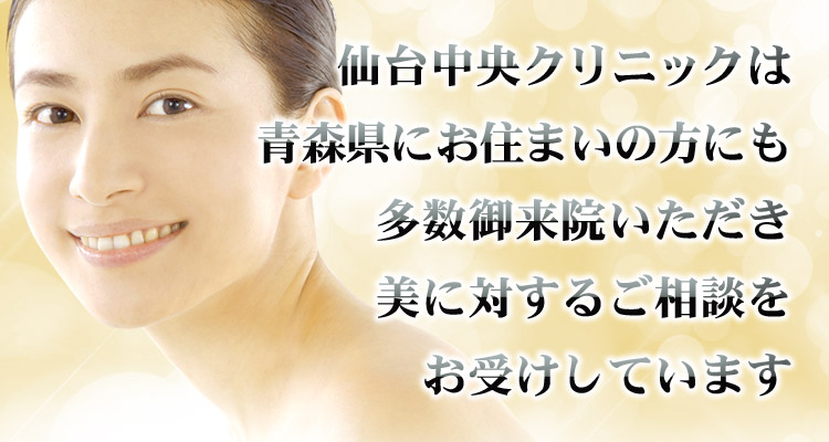 仙台中央クリニックは青森県にお住まいの方にも多数御来院いただき、美に対するご相談をお受けしています