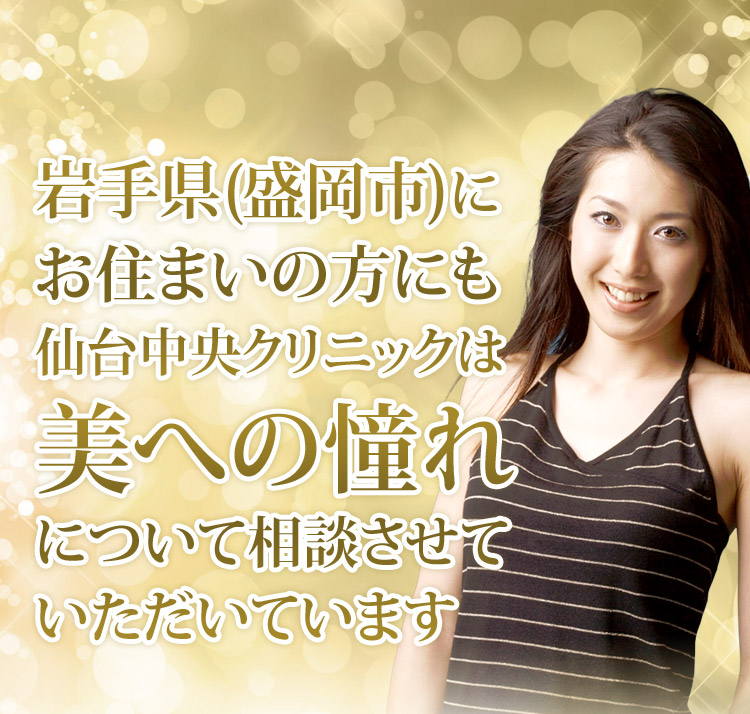 岩手県（盛岡市）にお住まいの方にも、仙台中央クリニックは美への憧れについて相談させていただきます